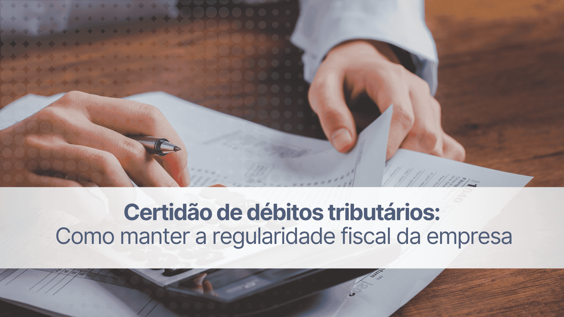 Certidão de débitos tributários: como manter a regularidade fiscal?